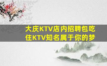 大庆KTV店内招聘包吃住KTV知名属于你的梦